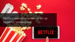 Приходите на Netflix достигнаха 7.16 млрд. долара през първото тримесечие